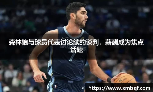 森林狼与球员代表讨论续约谈判，薪酬成为焦点话题