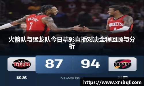火箭队与猛龙队今日精彩直播对决全程回顾与分析
