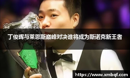 丁俊晖与莱恩斯巅峰对决谁将成为斯诺克新王者