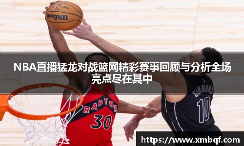 NBA直播猛龙对战篮网精彩赛事回顾与分析全场亮点尽在其中