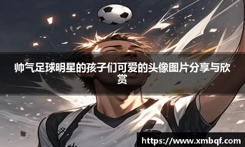 帅气足球明星的孩子们可爱的头像图片分享与欣赏